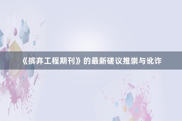 《摈弃工程期刊》的最新磋议推崇与讹诈