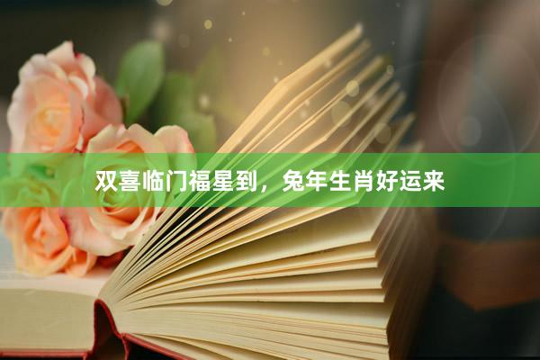 双喜临门福星到，兔年生肖好运来